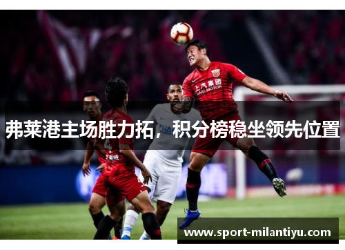 弗莱港主场胜力拓，积分榜稳坐领先位置