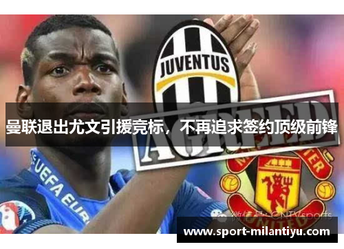 曼联退出尤文引援竞标，不再追求签约顶级前锋