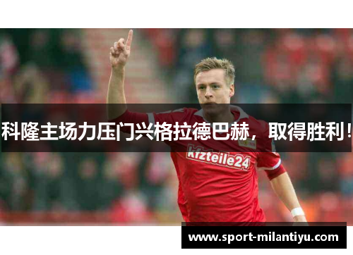 科隆主场力压门兴格拉德巴赫，取得胜利！