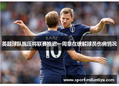 英超球队施压将联赛推迟一周意在缓解球员伤病情况