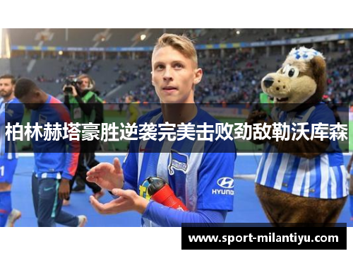 柏林赫塔豪胜逆袭完美击败劲敌勒沃库森