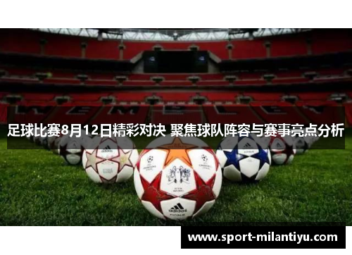 足球比赛8月12日精彩对决 聚焦球队阵容与赛事亮点分析