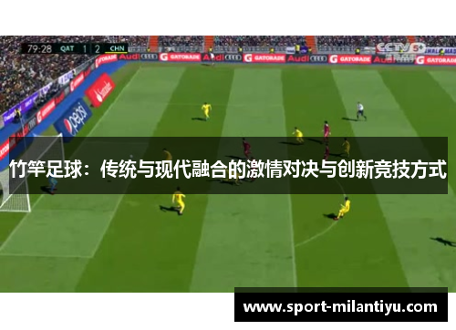 竹竿足球：传统与现代融合的激情对决与创新竞技方式