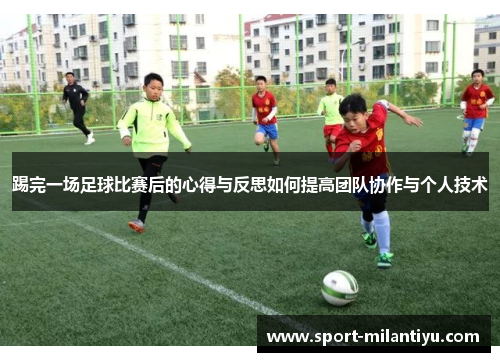 踢完一场足球比赛后的心得与反思如何提高团队协作与个人技术