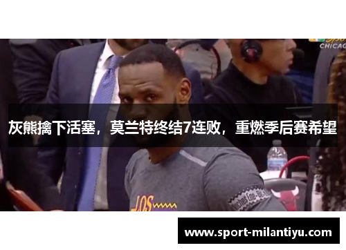 灰熊擒下活塞，莫兰特终结7连败，重燃季后赛希望