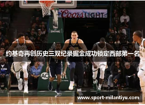 约基奇再创历史三双纪录掘金成功锁定西部第一名